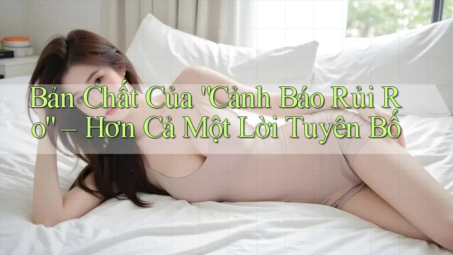 Bản Chất Của “Cảnh Báo Rủi Ro” – Hơn Cả Một Lời Tuyên Bố