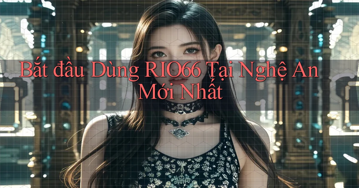 bắt đầu dùng rio66 tại Nghệ An mới nhất