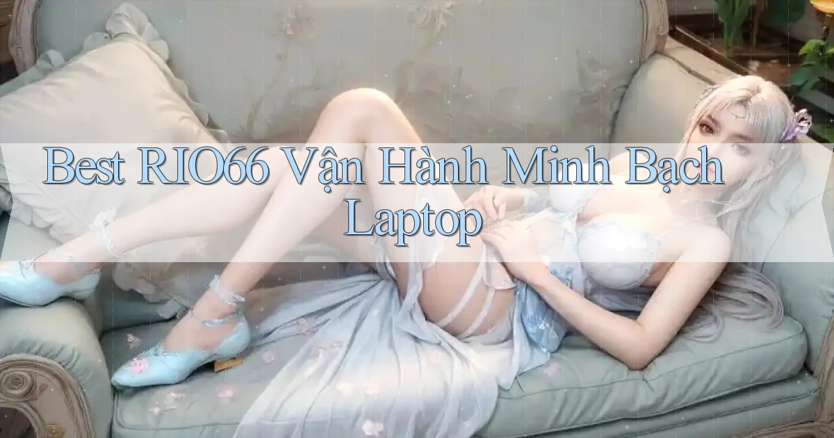 best rio66 vận hành minh bạch laptop