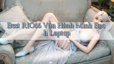 best rio66 vận hành minh bạch laptop