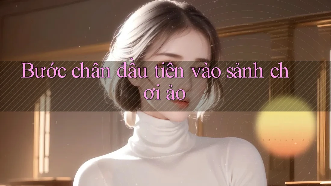 Bước chân đầu tiên vào sảnh chơi ảo