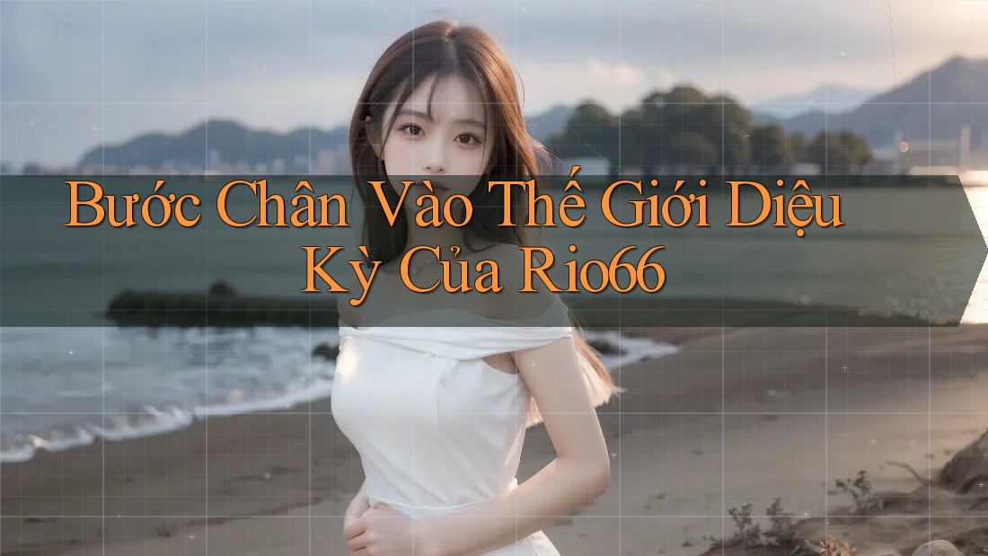 Bước Chân Vào Thế Giới Diệu Kỳ Của Rio66