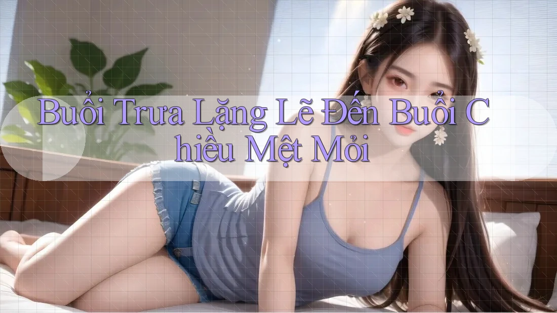 Buổi Trưa Lặng Lẽ Đến Buổi Chiều Mệt Mỏi Buổi Trưa Lặng Lẽ Đến Buổi Chiều Mệt Mỏi