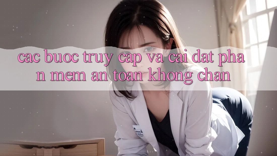 Các bước Truy Cập Và Cài đặt Phần mềm An Toàn Không Chặn