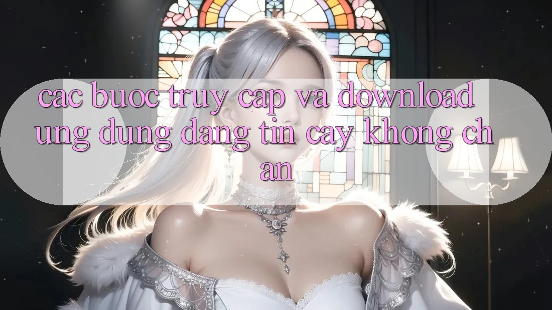 Các bước Truy Cập Và Download Ứng Dụng Đáng tin cậy Không Chặn Các bước Truy Cập Và Download Ứng Dụng Đáng tin cậy Không Chặn