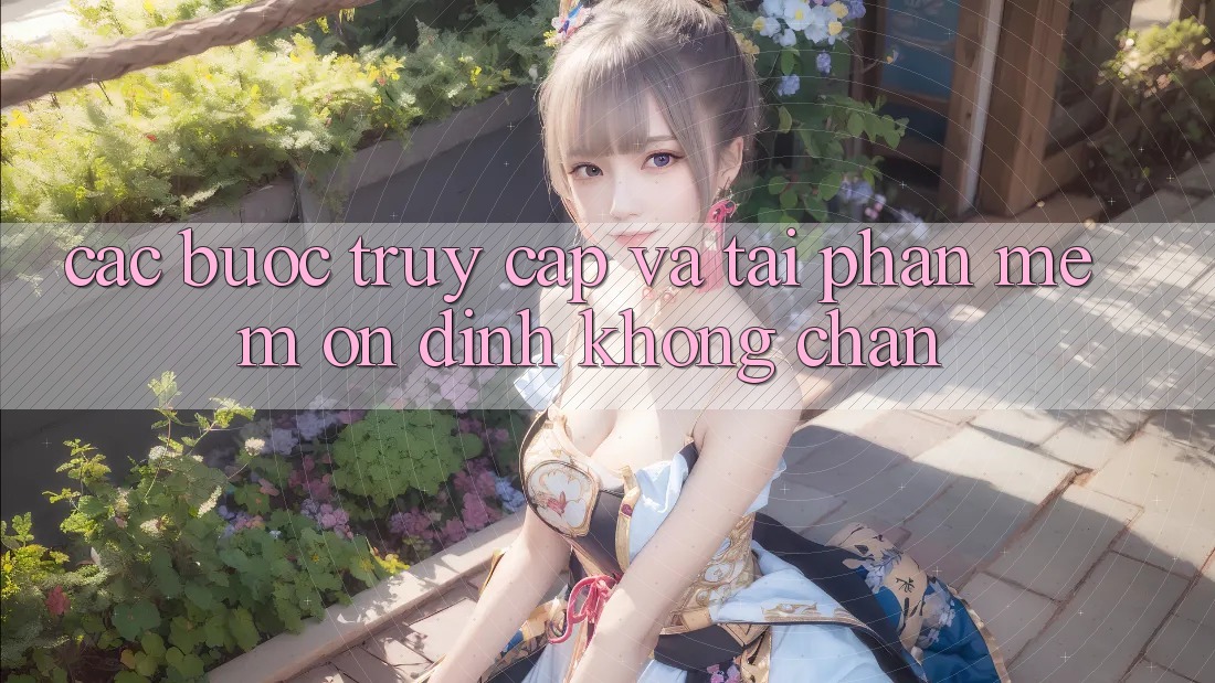 Các bước Truy Cập Và Tải Phần mềm Ổn định Không Chặn Các bước Truy Cập Và Tải Phần mềm Ổn định Không Chặn