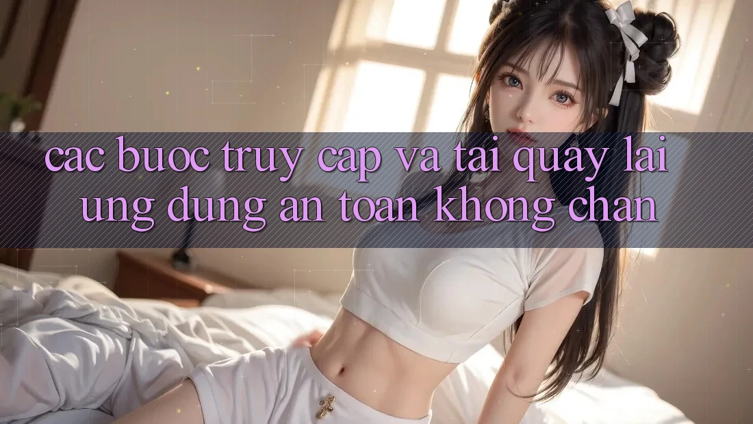 Các bước Truy Cập Và Tải quay lại Ứng Dụng An Toàn Không Chặn