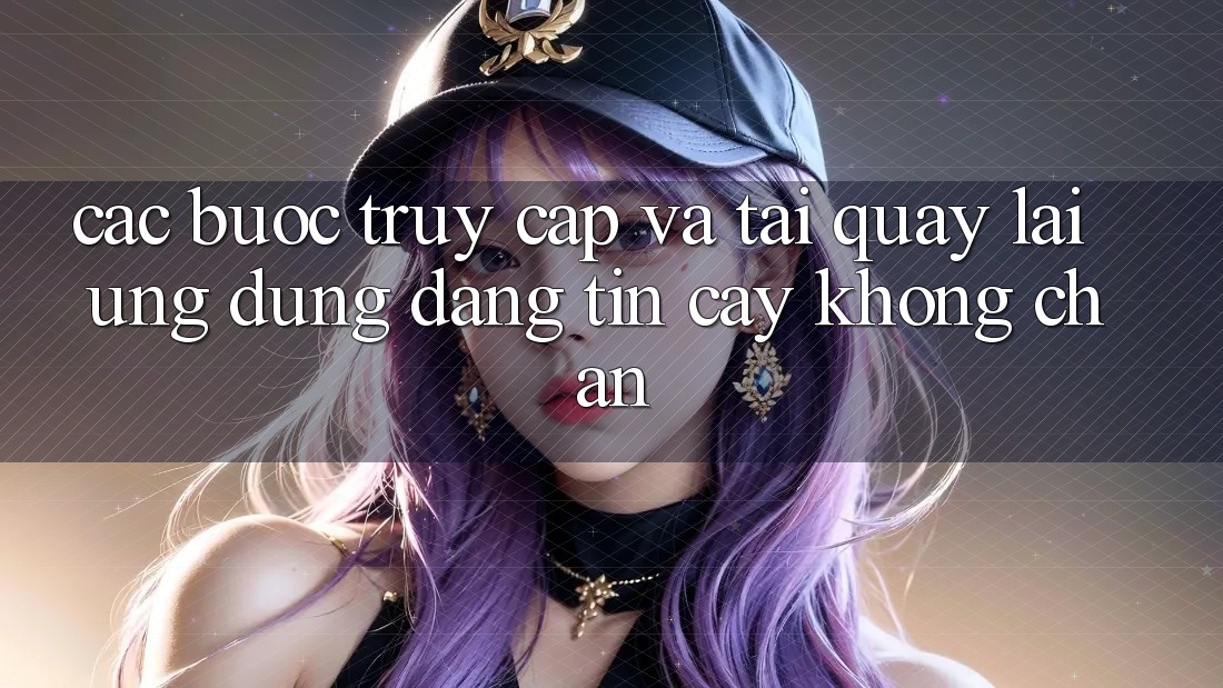 Các bước Truy Cập Và Tải quay lại Ứng Dụng Đáng tin cậy Không Chặn Các bước Truy Cập Và Tải quay lại Ứng Dụng Đáng tin cậy Không Chặn