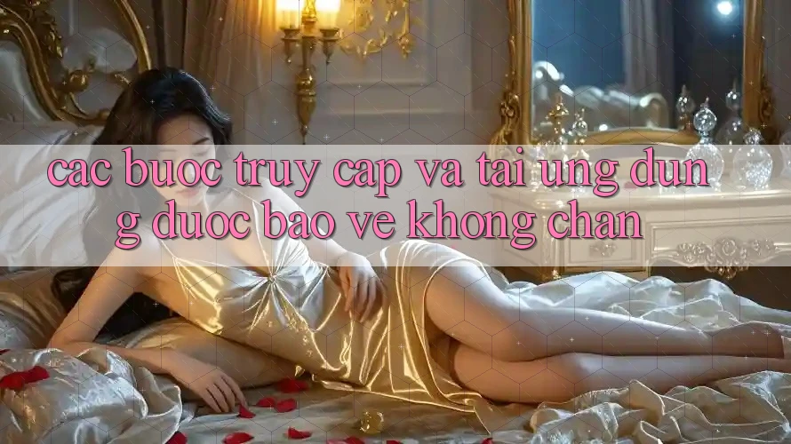 Các bước Truy Cập Và Tải Ứng Dụng Được bảo vệ Không Chặn Các bước Truy Cập Và Tải Ứng Dụng Được bảo vệ Không Chặn