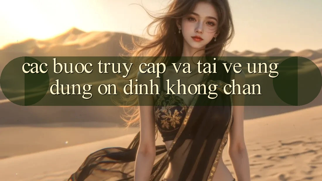 Các bước Truy Cập Và Tải về Ứng Dụng Ổn định Không Chặn Các bước Truy Cập Và Tải về Ứng Dụng Ổn định Không Chặn