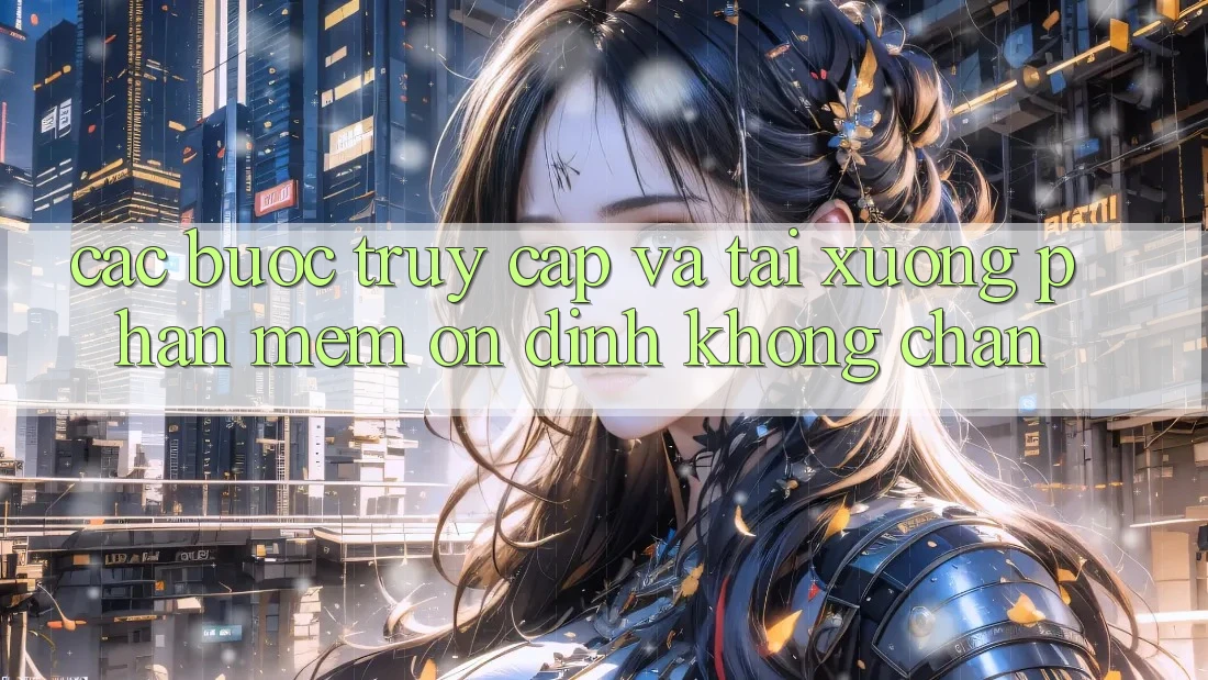 Các bước Truy Cập Và Tải xuống Phần mềm Ổn định Không Chặn Các bước Truy Cập Và Tải xuống Phần mềm Ổn định Không Chặn