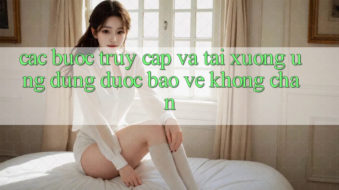 Các bước Truy Cập Và Tải xuống Ứng Dụng Được bảo vệ Không Chặn