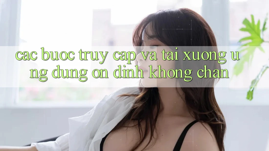 Các bước Truy Cập Và Tải xuống Ứng Dụng Ổn định Không Chặn