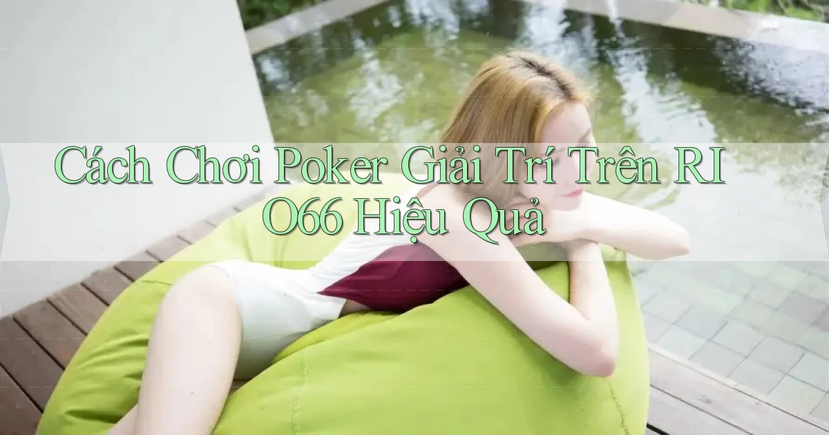 cách chơi poker giải trí trên rio66 hiệu quả