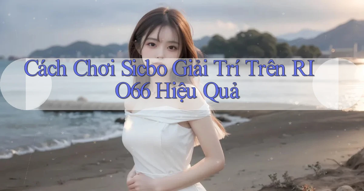 cách chơi sicbo giải trí trên rio66 hiệu quả