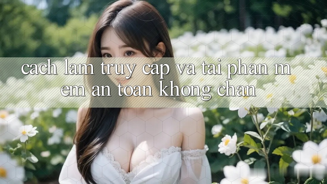Cách làm Truy Cập Và Tải Phần mềm An Toàn Không Chặn
