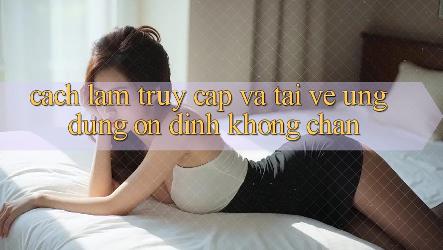 Cách làm Truy Cập Và Tải về Ứng Dụng Ổn định Không Chặn Cách làm Truy Cập Và Tải về Ứng Dụng Ổn định Không Chặn