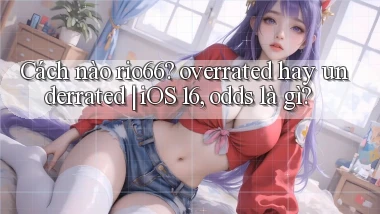 Cách nào rio66 overrated hay underrated iOS 16, odds là gì