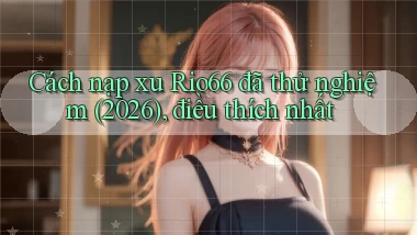 Cách nạp xu Rio66 đã thử nghiệm (2026), điều thích nhất