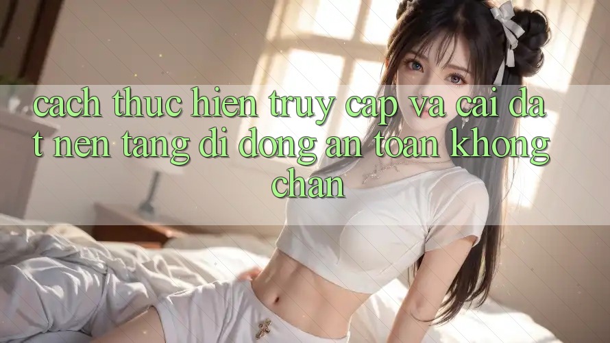 Cách thực hiện Truy Cập Và Cài đặt Nền tảng di động An Toàn Không Chặn Cách thực hiện Truy Cập Và Cài đặt Nền tảng di động An Toàn Không Chặn