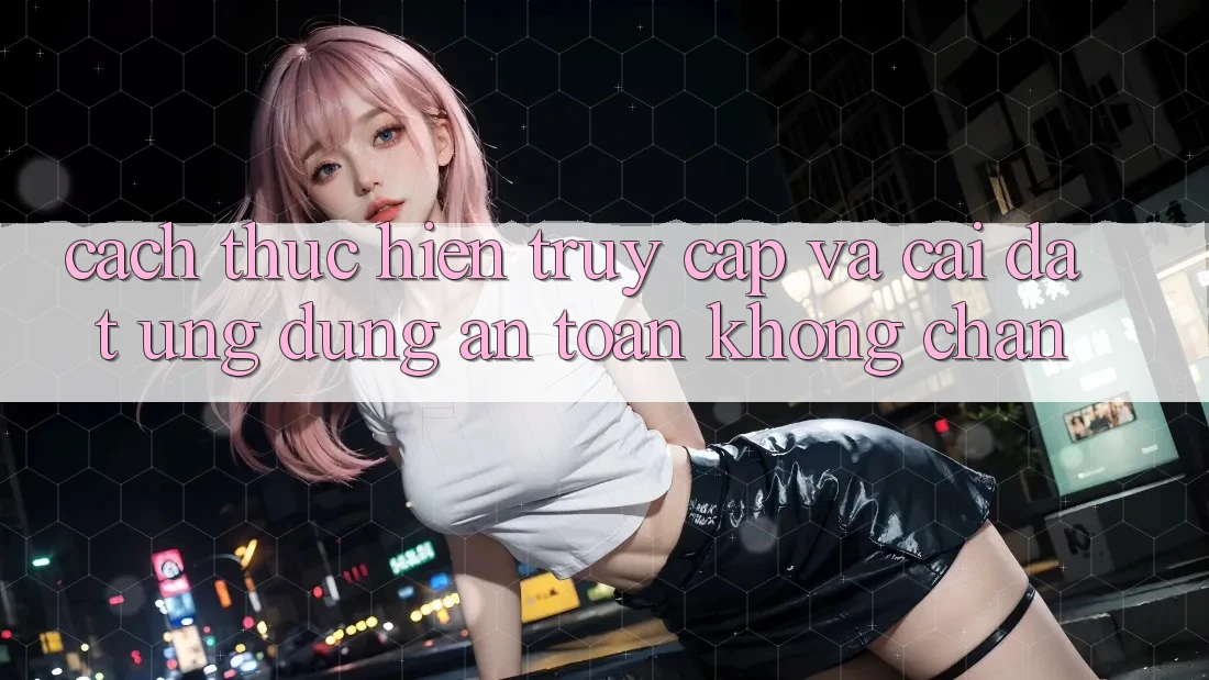 Cách thực hiện Truy Cập Và Cài đặt Ứng Dụng An Toàn Không Chặn Cách thực hiện Truy Cập Và Cài đặt Ứng Dụng An Toàn Không Chặn
