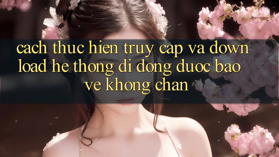 Cách thực hiện Truy Cập Và Download Hệ thống di động Được bảo vệ Không Chặn