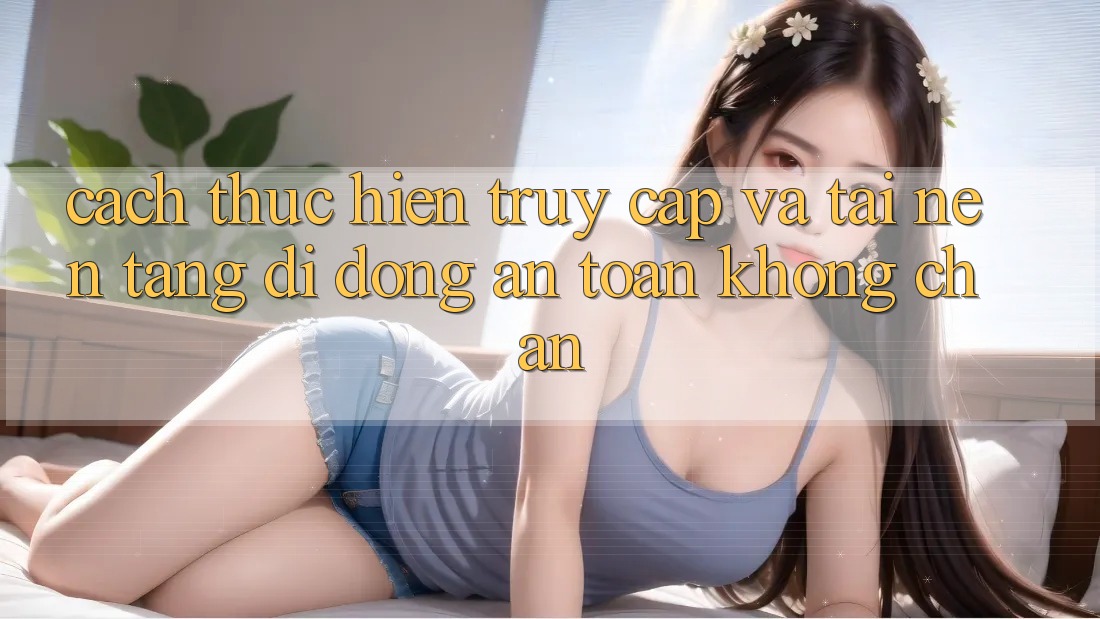Cách thực hiện Truy Cập Và Tải Nền tảng di động An Toàn Không Chặn Cách thực hiện Truy Cập Và Tải Nền tảng di động An Toàn Không Chặn
