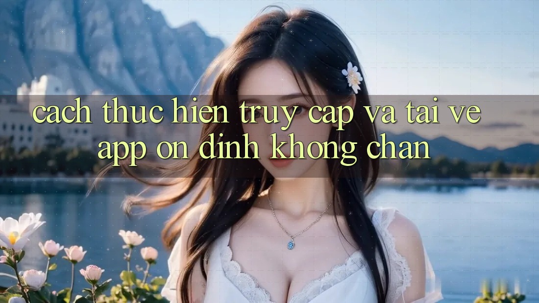 Cách thực hiện Truy Cập Và Tải về App Ổn định Không Chặn Cách thực hiện Truy Cập Và Tải về App Ổn định Không Chặn