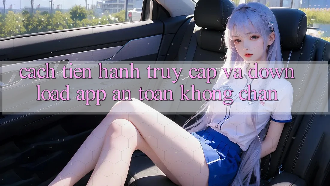 Cách tiến hành Truy Cập Và Download App An Toàn Không Chặn