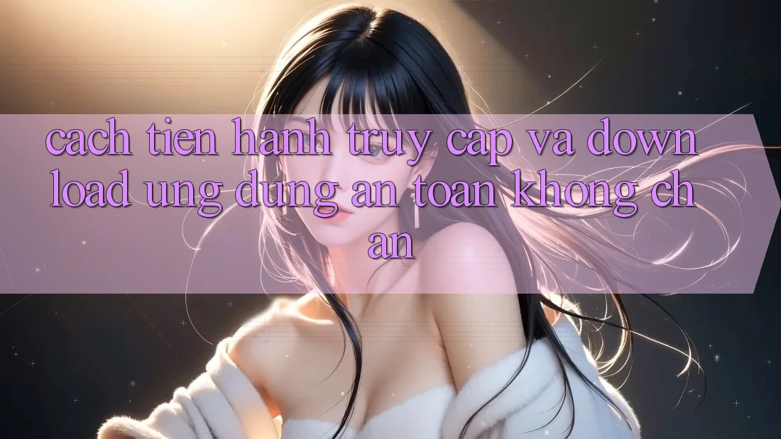 Cách tiến hành Truy Cập Và Download Ứng Dụng An Toàn Không Chặn Cách tiến hành Truy Cập Và Download Ứng Dụng An Toàn Không Chặn