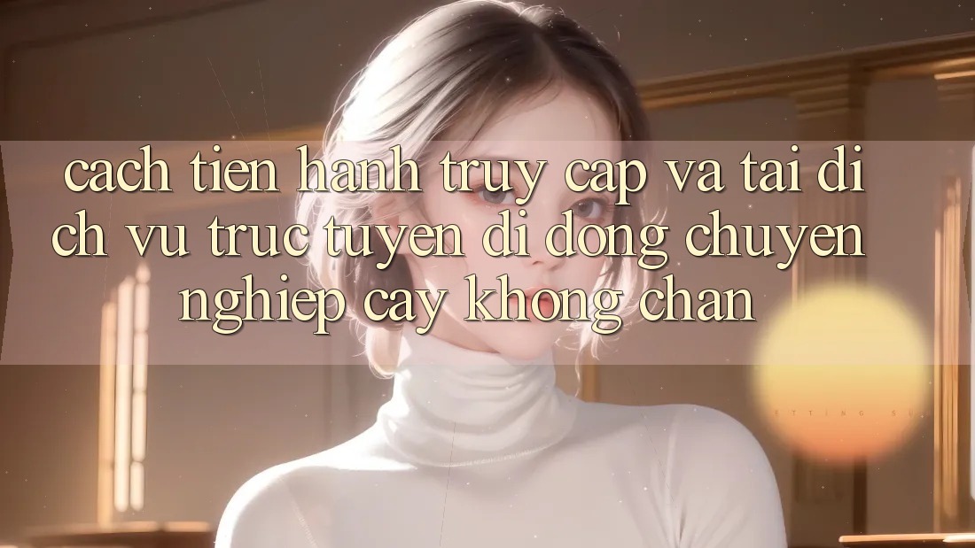 Cách tiến hành Truy Cập Và Tải Dịch vụ trực tuyến di động Chuyên nghiệp cậy Không Chặn Cách tiến hành Truy Cập Và Tải Dịch vụ trực tuyến di động Chuyên nghiệp cậy Không Chặn