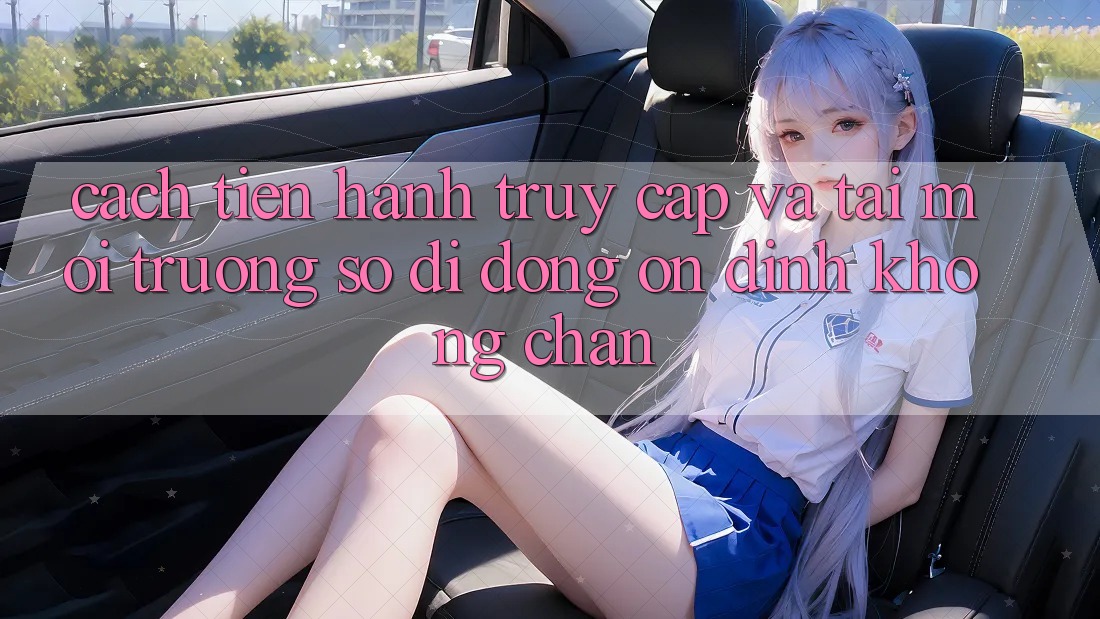 Cách tiến hành Truy Cập Và Tải Môi trường số di động Ổn định Không Chặn Cách tiến hành Truy Cập Và Tải Môi trường số di động Ổn định Không Chặn