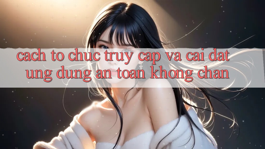 Cách tổ chức Truy Cập Và Cài đặt Ứng Dụng An Toàn Không Chặn Cách tổ chức Truy Cập Và Cài đặt Ứng Dụng An Toàn Không Chặn