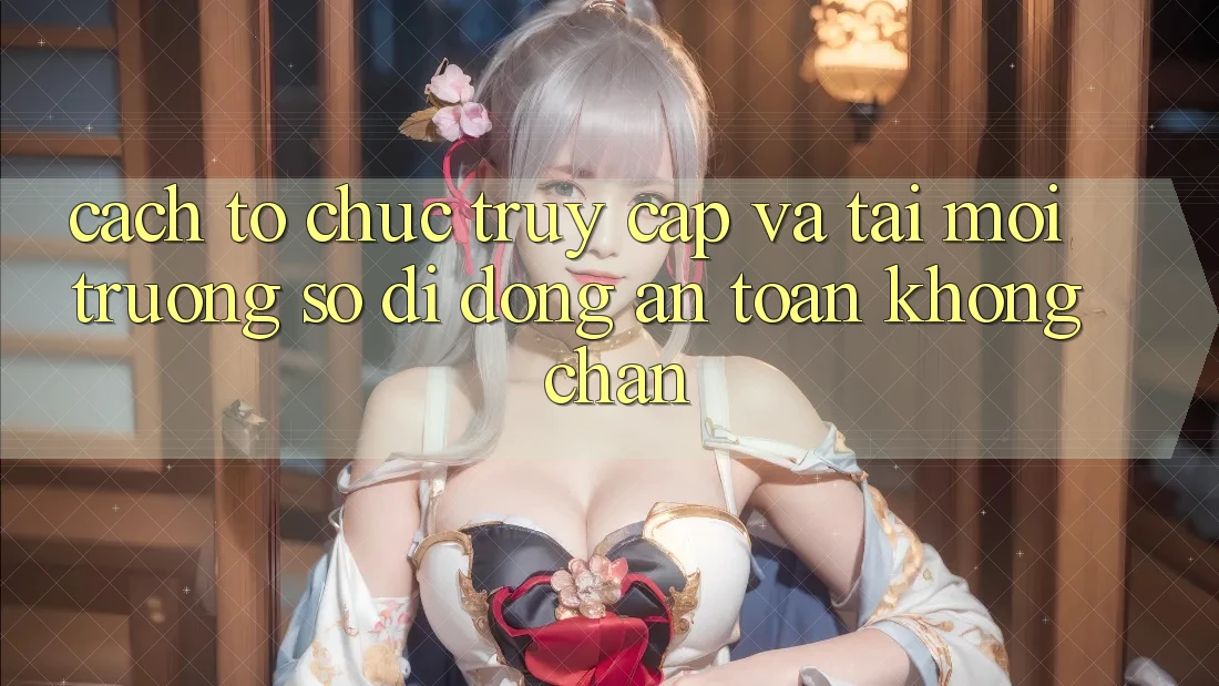 Cách tổ chức Truy Cập Và Tải Môi trường số di động An Toàn Không Chặn Cách tổ chức Truy Cập Và Tải Môi trường số di động An Toàn Không Chặn