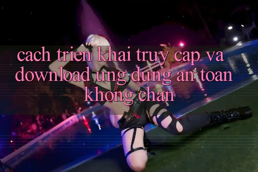 Cách triển khai Truy Cập Và Download Ứng Dụng An toàn Không Chặn