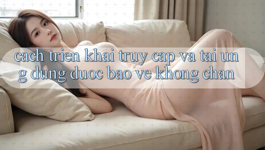 Cách triển khai Truy Cập Và Tải Ứng Dụng Được bảo vệ Không Chặn