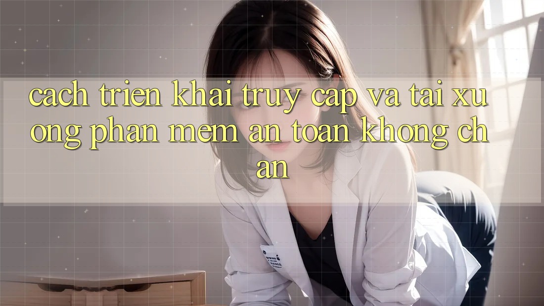 Cách triển khai Truy Cập Và Tải xuống Phần mềm An Toàn Không Chặn