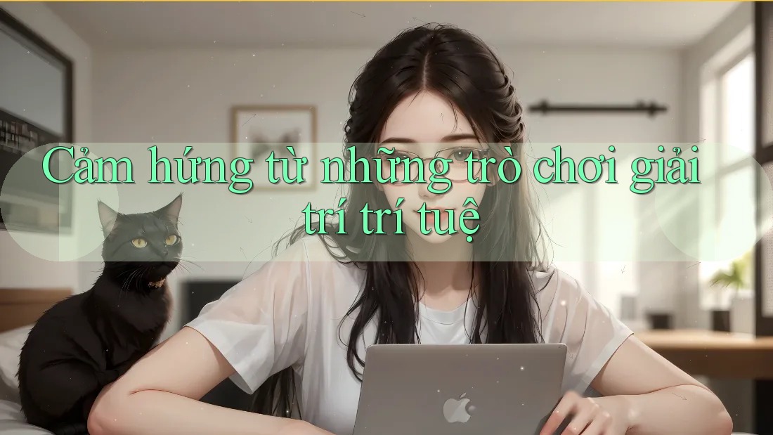 Cảm hứng từ những trò chơi giải trí trí tuệ Cảm hứng từ những trò chơi giải trí trí tuệ