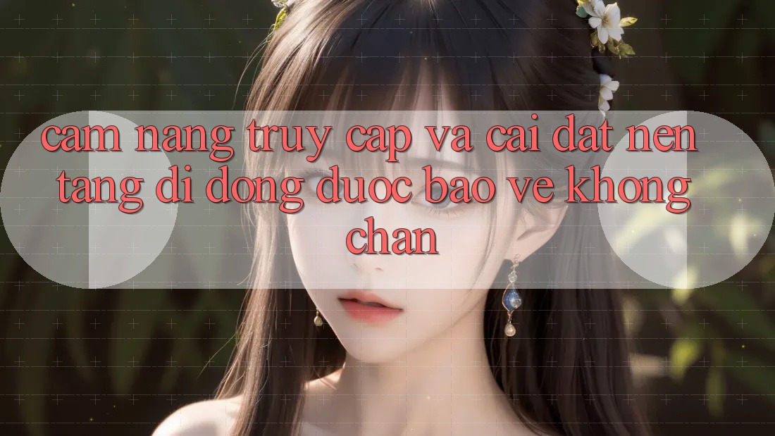 Cẩm nang Truy Cập Và Cài đặt Nền tảng di động Được bảo vệ Không Chặn Cẩm nang Truy Cập Và Cài đặt Nền tảng di động Được bảo vệ Không Chặn