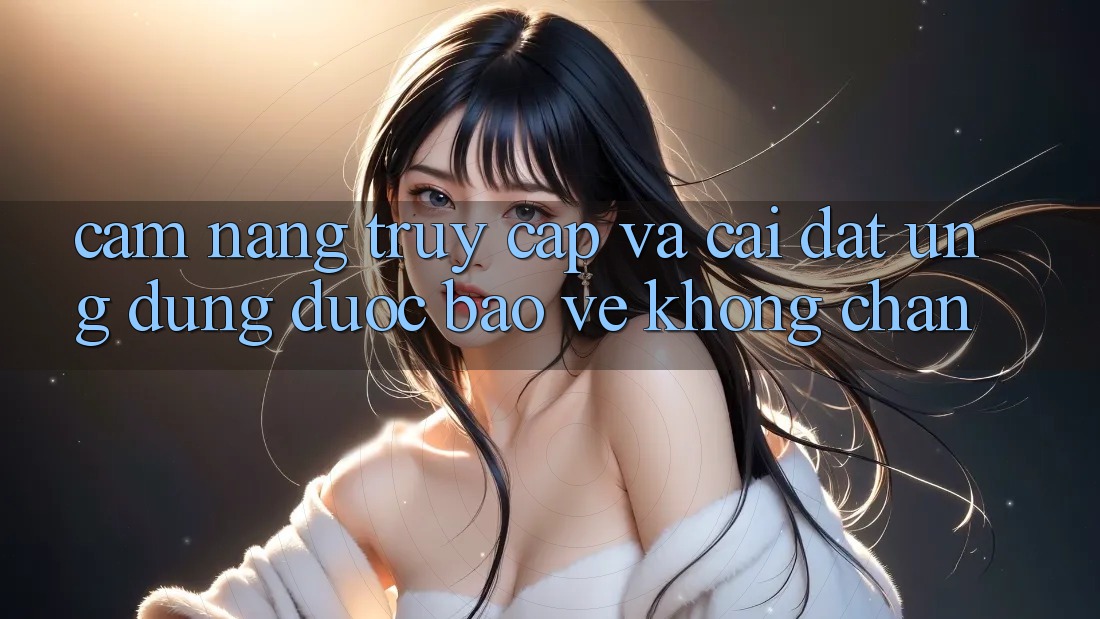 Cẩm nang Truy Cập Và Cài đặt Ứng Dụng Được bảo vệ Không Chặn