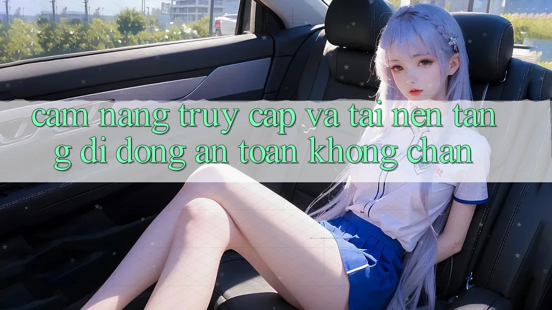 Cẩm nang Truy Cập Và Tải Nền tảng di động An Toàn Không Chặn Cẩm nang Truy Cập Và Tải Nền tảng di động An Toàn Không Chặn