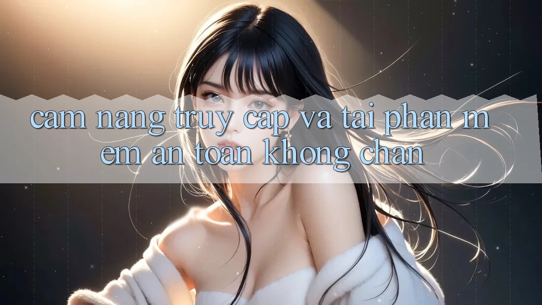 Cẩm nang Truy Cập Và Tải Phần mềm An Toàn Không Chặn Cẩm nang Truy Cập Và Tải Phần mềm An Toàn Không Chặn