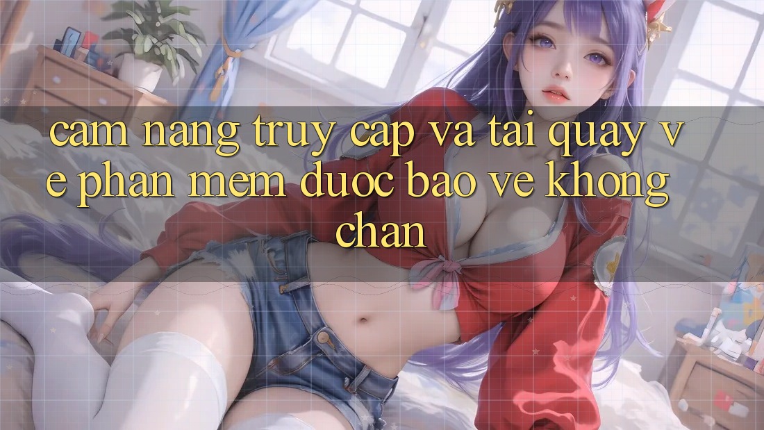 Cẩm nang Truy Cập Và Tải quay về Phần mềm Được bảo vệ Không Chặn Cẩm nang Truy Cập Và Tải quay về Phần mềm Được bảo vệ Không Chặn