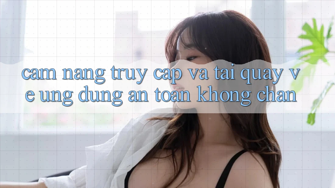 Cẩm nang Truy Cập Và Tải quay về Ứng Dụng An Toàn Không Chặn Cẩm nang Truy Cập Và Tải quay về Ứng Dụng An Toàn Không Chặn