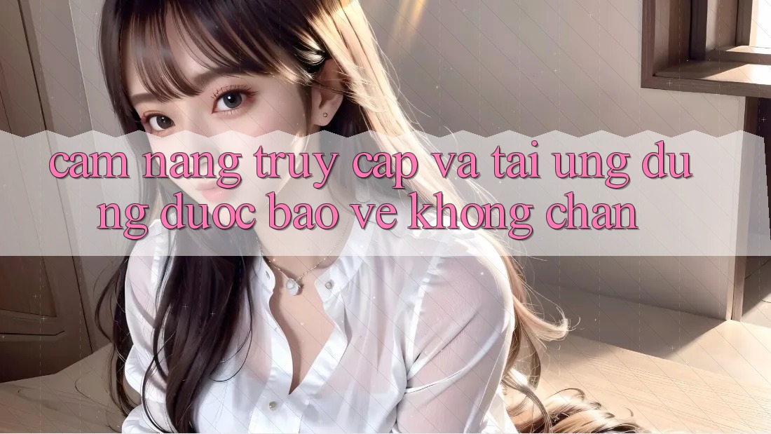 Cẩm nang Truy Cập Và Tải Ứng Dụng Được bảo vệ Không Chặn Cẩm nang Truy Cập Và Tải Ứng Dụng Được bảo vệ Không Chặn