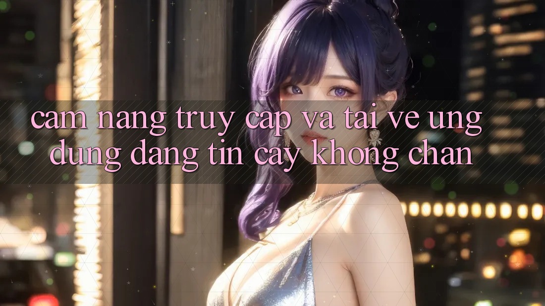 Cẩm nang Truy Cập Và Tải về Ứng Dụng Đáng tin cậy Không Chặn Cẩm nang Truy Cập Và Tải về Ứng Dụng Đáng tin cậy Không Chặn