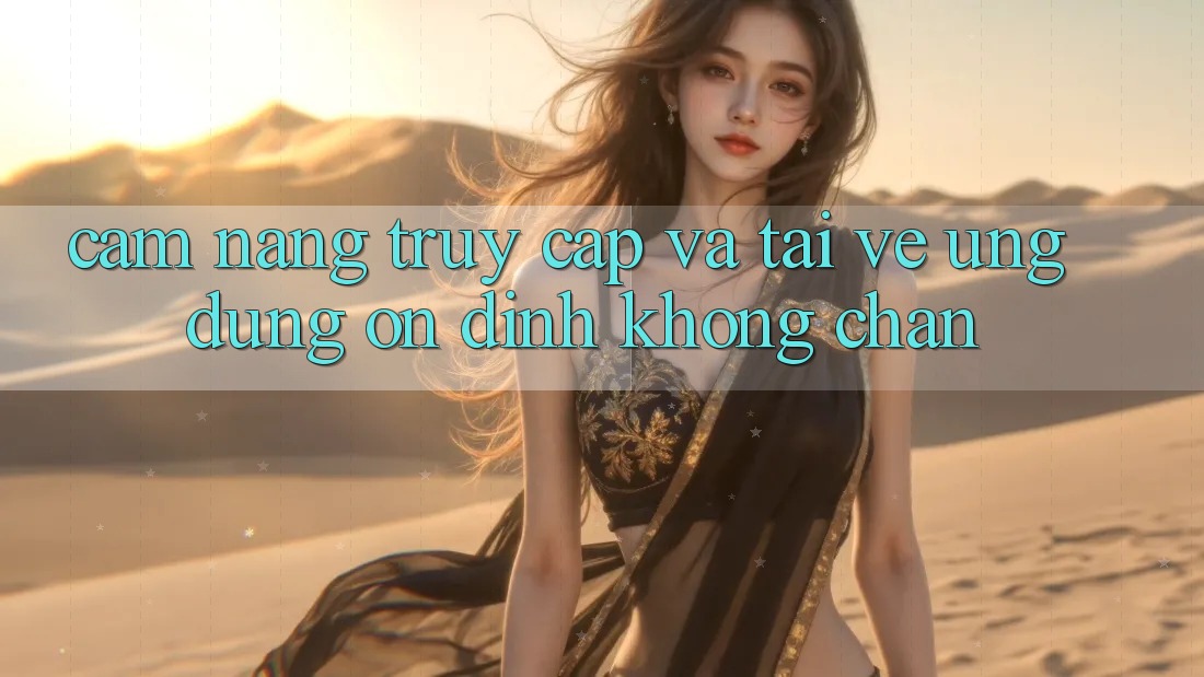 Cẩm nang Truy Cập Và Tải về Ứng Dụng Ổn định Không Chặn