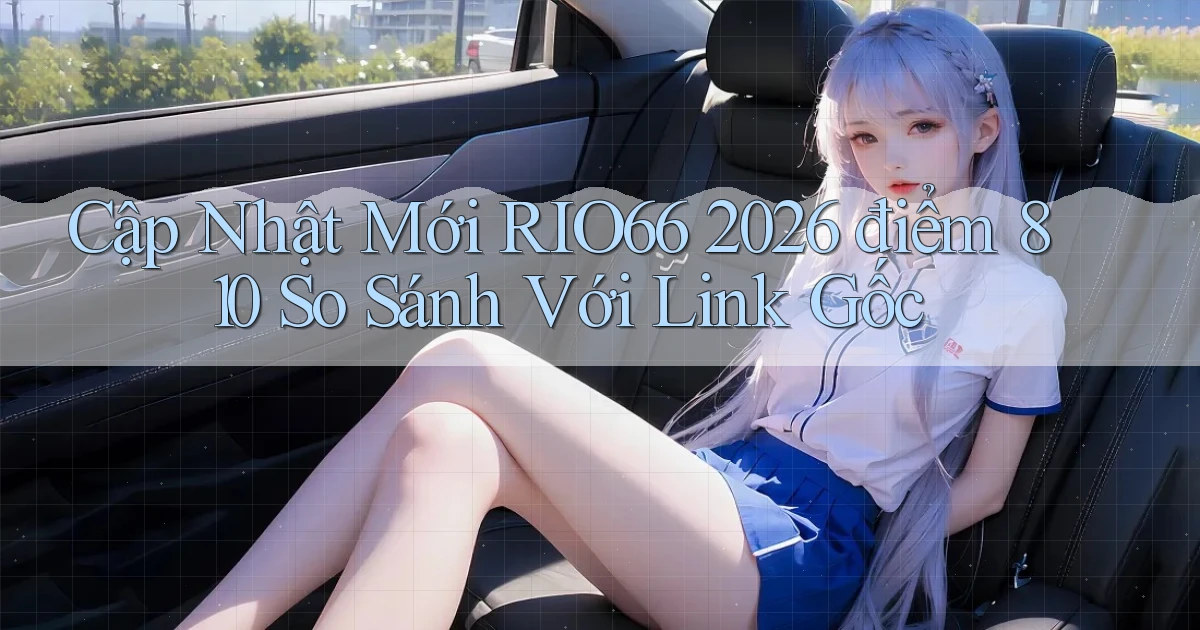 cập nhật mới Rio66 2026   điểm 810   so sánh với link gốc