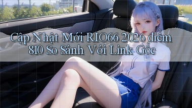 cập nhật mới Rio66 2026   điểm 810   so sánh với link gốc