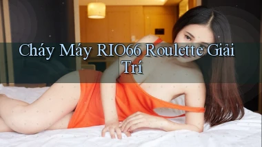 cháy máy rio66 roulette giải trí